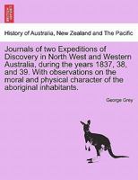 Journals of two Expeditions of Discovery in North West and Western Australia, during the years 1837, 38, and 39. With observations on the moral and ... of the aboriginal inhabitants. VOL. I 1241496986 Book Cover