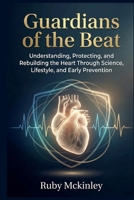 Guardians of the Beat: Understanding, Protecting, and Rebuilding the Heart Through Science,. Lifestyle, and Early Prevention B0G7KPTVY2 Book Cover