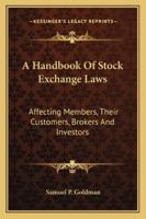 A Handbook of Stock Exchange Laws Affecting Members: Their Customers, Brokers and Investors 1179134729 Book Cover