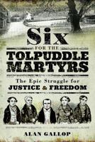 Six for the Tolpuddle Martyrs: The Epic Struggle for Justice and Freedom 1526712504 Book Cover