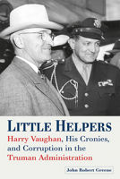 Little Helpers: Harry Vaughan, His Cronies, and Corruption in the Truman Administration 0826223168 Book Cover