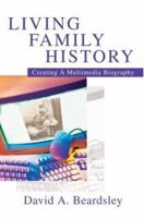 Living Family History: Creating A Multimedia Biography 0595291295 Book Cover