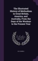 The illustrated history of Methodism in Great Britain, America, and Australia: from the days of the Wesleys to the present time 1019213434 Book Cover