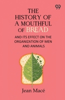 The History Of A Mouthful Of Bread: And Its Effect on the Organization of Men and Animals 9376807715 Book Cover