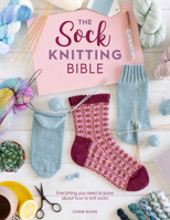 The Sock Knitting Bible: Everything You Need to Know about How to Knit Socks 1446308529 Book Cover