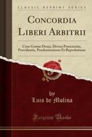 Concordia Liberi Arbitrii: Cum Grati� Donis, Divina Pr�scientia, Providentia, Pr�destinatione Et Reprobatione (Classic Reprint) 025985039X Book Cover