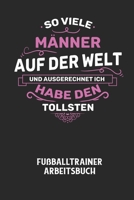 SO VIELE MÄNNER AUF DER WELT UND AUSGERECHNET ICH HABE DEN TOLLSTEN - Fußballtrainer Arbeitsbuch: Dokumentiere deine Spielerleistungen für die stetige B0848B3HM4 Book Cover