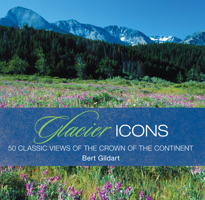 Glacier Icons: 50 Classic Views Of The Crown Of The Continent 0762770007 Book Cover