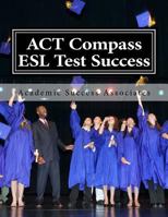 ACT Compass ESL Test Success: Practice Tests for the ACT English as a Second Language Listening, Reading, and Grammar/Usage Tests 1499214634 Book Cover