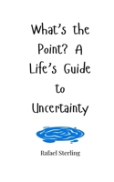What's the Point? A Life's Guide to Uncertainty 180566381X Book Cover