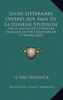Essais Litteraires Offerts Aux Amis De La Jeunesse Studieuse: Par La Societe De Litterature Francaise Du Petit Seminaire De St-Trond (1855) 1168484286 Book Cover