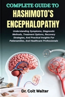 COMPLETE GUIDE TO HASHIMOTO’S ENCEPHALOPATHY: Understanding Symptoms, Diagnostic Methods, Treatment Options, Recovery Strategies, And Practical Insights For Patienamilies, And Healthcare Professionals B0FT3NKZ7Z Book Cover