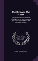 The Kirk And The Manse: Sixty Illustrative Views In Tinted Lithography Of The Most Interesting And Romantic Parish Kirks And Manses In Scotland 1355668743 Book Cover