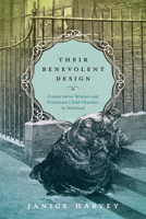 Their Benevolent Design: Conservative Women and Protestant Child Charities in Montreal 0228020565 Book Cover