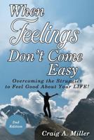 When Feelings Don't Come Easy: Overcoming the Struggles to Feel Good about Your Life! 1588515818 Book Cover