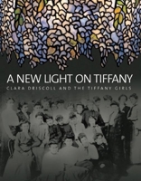 A New Light on Tiffany: Clara Driscoll and the Tiffany Girls 0916141071 Book Cover
