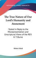 The True Nature Of Our Lord's Humanity And Atonement: Stated In Reply To The Misrepresentation And Unscriptural Views Of The Rev. H. T. Burne 143045895X Book Cover