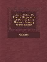 Claudii Galeni de Placitis Hippocratis Et Platonis Libri Novem 1174482036 Book Cover