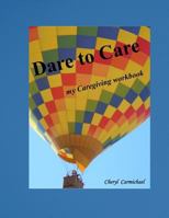 Dare to Care: My Caregiving Workbook 1517306876 Book Cover