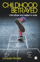 Childhood Betrayed: Child Abuse and Neglect in India 9350297035 Book Cover