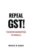 Repeal GST!: The British Bankrupting of Anguilla B0CL21NM6H Book Cover