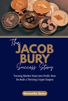 The Jacob Bury Success Story: Turning Market Noise into Profit: How He Built a Thriving Crypto Empire B0FWZQQ4WS Book Cover