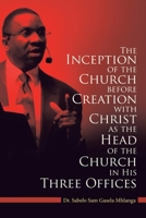 The Inception of the Church: Before Creation with Christ as the Head of the Church in His Three Offices 1664214259 Book Cover
