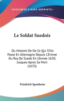 Le Soldat Suedois: Ou Histoire De De Ce Qui S’Est Passe En Allemagne Depuis L’Entree Du Roy De Suede En L’Annee 1630, Jusques Apres Sa Mort (1633) 1166334147 Book Cover
