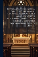 Lettera Del Vincenzo Ma. Palazzolo Intorno Al Comunicar Dei Cattolici Armeni Sparsi Per L'ottomano Impero Cogli Eretici, O Scismatici Nazionali Nelle Cose Di Chiesa... 1276050429 Book Cover
