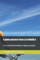 Il giusto percorso verso La la felicità.4: In un mondo frenetico e spesso caotico (Italian Edition) B0C5YYNYW4 Book Cover