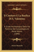Il Cimitero E La Basilica Di S. Valentino: E Guida Archeologica Della Via Flaminia Dal Campidoglio Al Ponte Milvio (1890) 1168376130 Book Cover