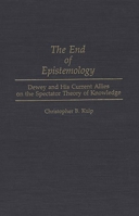 The End of Epistemology: Dewey and His Current Allies on the Spectator Theory of Knowledge (Contributions in Philosophy) 0313285365 Book Cover