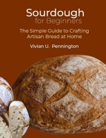 Sourdough For Beginners: The Simple Guide to Crafting Artisan Bread at Home B0CW19D36M Book Cover