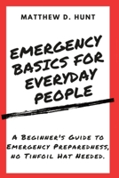 Emergency Basics for Everyday People: A Beginner's Guide to Emergency Preparedness, no Tinfoil Hat Needed. B0CSCZ2DNL Book Cover