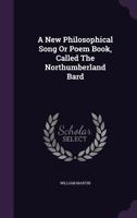 A New Philosophical Song or Poem Book, Called the Northumberland Bard 1179320301 Book Cover