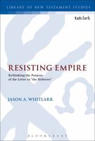 Resisting Empire: Rethinking the Purpose of the Letter to "the Hebrews" 056766676X Book Cover