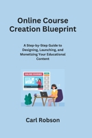 Online Course Creation Blueprint: A Step-by-Step Guide to Designing, Launching, and Monetizing Your Educational Content B0CRVSDLVF Book Cover