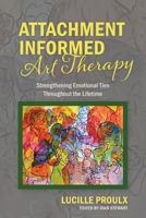 Attachment Informed Art Therapy: Strengthening Emotional Ties Throughout the Lifetime 1773029053 Book Cover