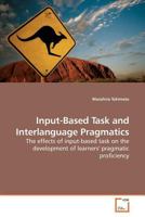 Input-Based Task and Interlanguage Pragmatics: The effects of input-based task on the development of learners' pragmatic proficiency 3639199502 Book Cover