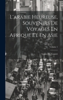 L'Arabie Heureuse, Souvenirs de Voyages En Afrique Et En Asie; Volume 1 1021614351 Book Cover