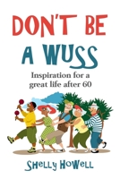 DON'T BE A WUSS: Inspiration for creating a great life after 60 B08HQ1RLP7 Book Cover