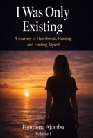 I was only Existing: One Woman’s Journey from Broken to Unbreakable B0GS1HK38H Book Cover