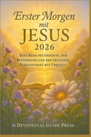 Erster Morgen mit JESUS 2026: Eine Reise des Friedens, der Bestimmung und der täglichen Gemeinschaft mit Christus (German Edition) B0FXQX9QM1 Book Cover