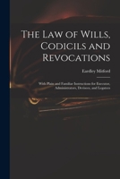 The Law of Wills, Codicils and Revocations: With Plain and Familiar Instructions for Executor, Administrators, Devisees, and Legatees 1016960891 Book Cover