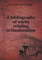 A Bibliography of Works Relating to Dunfermline 5518731221 Book Cover