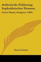 Asthetische Erklarung Sophokleischer Dramen: Erster Band, Antigone (1903) 1104013711 Book Cover