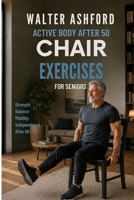 Chair Exercises for Seniors: Easy Chair Exercises to Improve Strength, Balance, Mobility, and Independence After 60 (Active Body After 50) B0H75RPDLC Book Cover