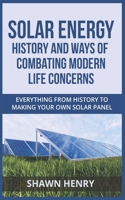 Solar Energy – History and Ways of Combating Modern Life Concerns: Everything From History to Making Your Own Solar Panel B09BF1H85C Book Cover