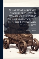 What USAF Aircraft Should be the Wild Weasel of the 1990s? An Assessment of the F-4G, the F-15WW, and the F-16-WW 1025077148 Book Cover