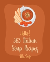 Hello! 365 Italian Soup Recipes: Best Italian Soup Cookbook Ever For Beginners [Italian Slow Cooker Cookbook, Italian Seafood Cookbook, Mediterranean Soup Cookbook, Microwave Soup Cookbook] [Book 1] B085HND68M Book Cover